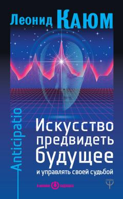 Леонид Каюм - Искусство предвидеть будущее и управлять своей судьбой. Anticipatio