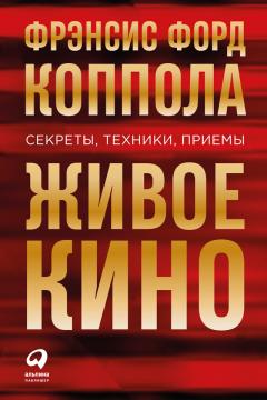 Фрэнсис Коппола - Живое кино: Секреты, техники, приемы