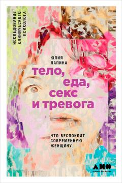 Юлия Лапина - Тело, еда, секс и тревога: Что беспокоит современную женщину. Исследование клинического психолога