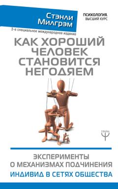 Стэнли Милгрэм - Как хороший человек становится негодяем. Эксперименты о механизмах подчинения. Индивид в сетях общества