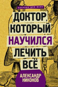 Александр Никонов - Доктор, который научился лечить все. Беседы о сверхновой медицине