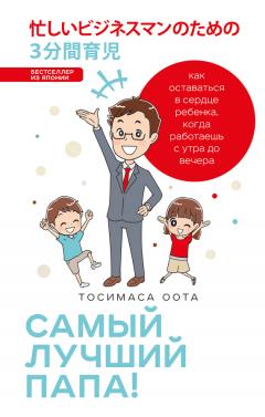 Тосимаса Оота - Самый лучший папа! Как оставаться в сердце ребенка, когда работаешь с утра до вечера