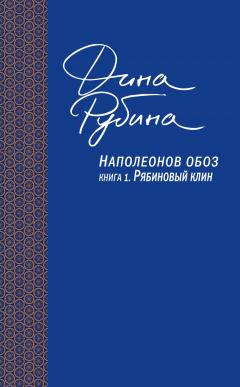 Дина Рубина - Наполеонов обоз. Книга 1. Рябиновый клин