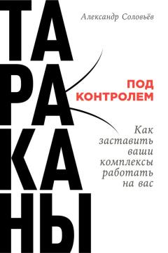 Александр Соловьев - Тараканы под контролем: Как заставить ваши комплексы работать на вас