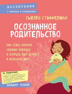 Сьюзен Стиффелман - Осознанное родительство. Как стать опорой своему ребенку и открыть ему дорогу в большой мир