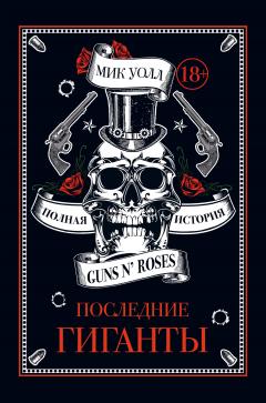 Мик Уолл - Последние гиганты. Полная история Guns N’ Roses