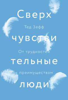Тед Зефф - Сверхчувствительные люди. От трудностей к преимуществам
