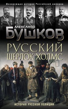 Александр Бушков - Русский Шерлок Холмс. История русской полиции