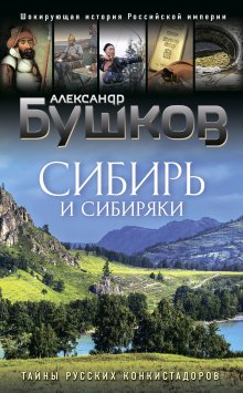 Александр Бушков - Сибирь и сибиряки. Тайны русских конкистадоров