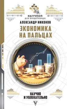 Александр Никонов - Экономика на пальцах: научно и увлекательно