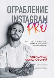 Александр Соколовский - Ограбление Instagram PRO. Как создать и быстро вывести на прибыль бизнес-аккаунт