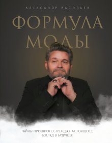 Александр Васильев - Формула моды. Тайны прошлого, тренды настоящего, взгляд в будущее