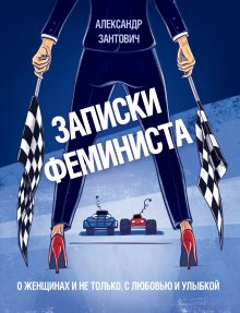 Александр Зантович - Записки феминиста. О женщинах и не только, с любовью и улыбкой