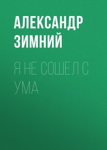 Александр Зимний - Я не сошел с ума