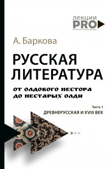 Александра Баркова - Русская литература от олдового Нестора до нестарых Олди. Часть 1. Древнерусская и XVIII век