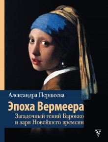 Александра Першеева - Эпоха Вермеера. Загадочный гений Барокко и заря Новейшего времени