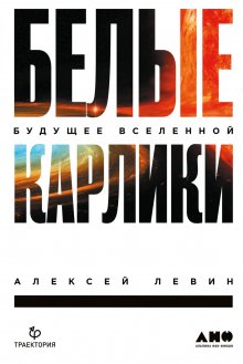 Алексей Левин - Белые карлики. Будущее Вселенной