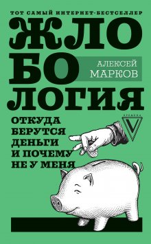 Алексей Марков - Жлобология. Откуда берутся деньги и почему не у меня