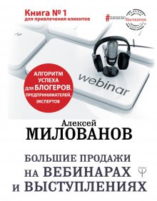 Алексей Милованов - Большие продажи на вебинарах и выступлениях. Алгоритм успеха для блогеров, предпринимателей, экспертов