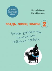 Анастасия Бобкова - Гладь, люби, хвали 2: срочное руководство по решению собачьих проблем