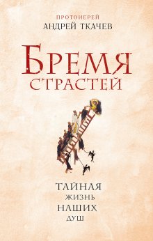 Андрей Ткачев - Бремя страстей. Тайная жизнь наших душ