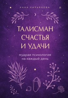 Анна Кирьянова - Талисман счастья и удачи. Мудрая психология на каждый день