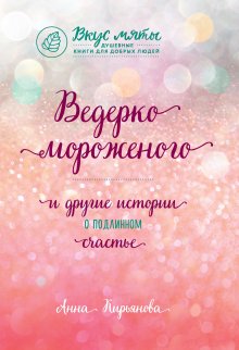 Анна Кирьянова - Ведерко мороженого и другие истории о подлинном счастье