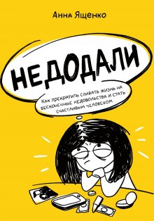 Анна Ященко - Недодали. Как прекратить сливать жизнь на бесконечные недовольства и стать счастливым человеком