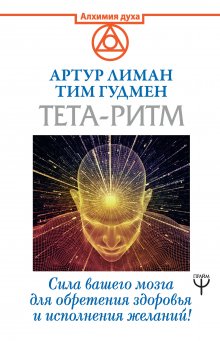 Артур Лиман - Тета-ритм. Сила вашего мозга для обретения здоровья и исполнения желаний!