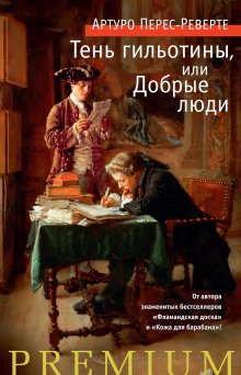 Артуро Перес-Реверте - Тень гильотины, или Добрые люди