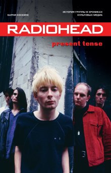 Барни Хоскинс - Radiohead. Present Tense. История группы в хрониках культовых медиа