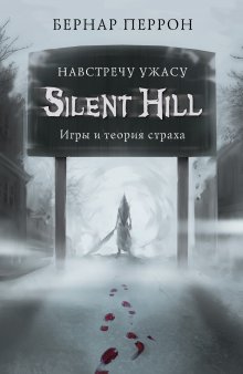 Бернар Перрон - Silent Hill. Навстречу ужасу. Игры и теория страха