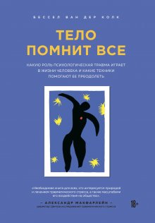 Бессел ван дер Колк - Тело помнит все. Какую роль психологическая травма играет в жизни человека и какие техники помогают ее преодолеть