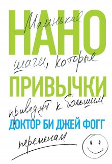 Би Фогг - Нанопривычки. Маленькие шаги, которые приведут к большим переменам