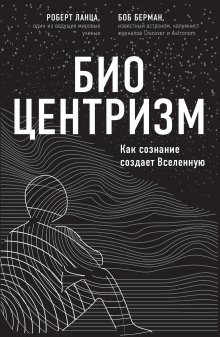 Боб Берман - Биоцентризм. Как сознание создает Вселенную