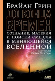 Брайан Грин - До конца времен. Сознание, материя и поиск смысла в меняющейся Вселенной