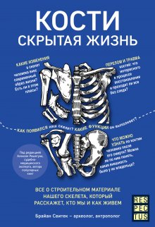 Брайан Свитек - Кости: скрытая жизнь. Все о строительном материале нашего скелета, который расскажет, кто мы и как живем