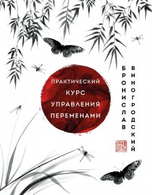 Бронислав Виногродский - Практический курс управления переменами. Шедевры китайской мудрости