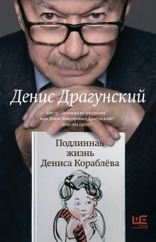 Денис Драгунский - Подлинная жизнь Дениса Кораблёва. Кто я? «Дениска из рассказов» или Денис Викторович Драгунский? Или оба сразу?