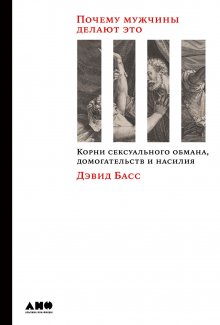 Дэвид Басс - Почему мужчины делают это. Корни сексуального обмана, домогательств и насилия