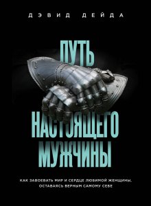 Дэвид Дейда - Путь настоящего мужчины. Как завоевать мир и сердце любимой женщины, оставаясь верным самому себе