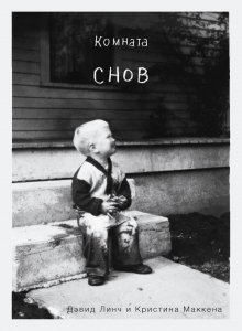 Дэвид Линч - Комната снов. Автобиография Дэвида Линча