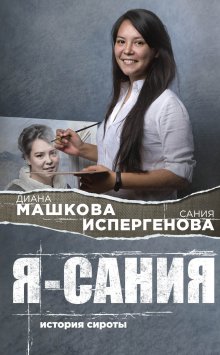 Диана Машкова - Я – Сания: история сироты
