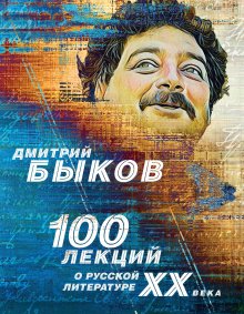 Дмитрий Быков - 100 лекций о русской литературе ХХ века