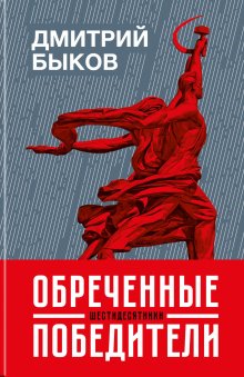 Дмитрий Быков - Обреченные победители. Шестидесятники