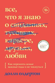 Долли Олдертон - Все, что я знаю о любви. Как пережить самые важные годы и не чокнуться