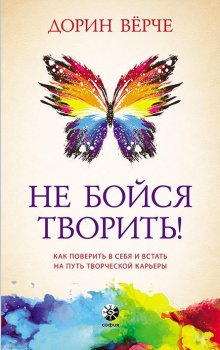 Дорин Вёрче - Не бойся творить! Как поверить в себя и стать на путь творческой карьеры