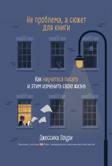 Джессика Лоури - Не проблема, а сюжет для книги. Как научиться писать и этим изменить свою жизнь