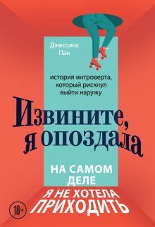 Джессика Пан - Извините, я опоздала. На самом деле я не хотела приходить. История интроверта, который рискнул выйти наружу