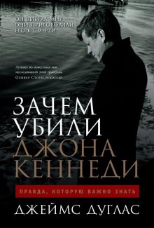 Джеймс Дуглас - Зачем убили Джона Кеннеди. Правда, которую важно знать